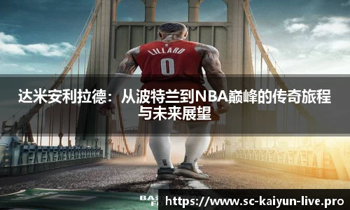 达米安利拉德：从波特兰到NBA巅峰的传奇旅程与未来展望